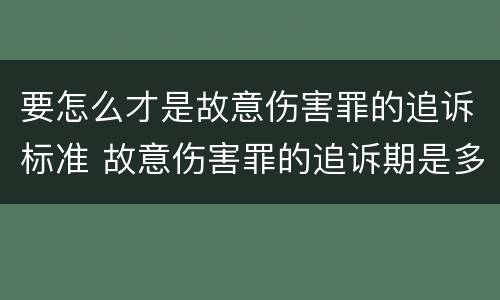 要怎么才是故意伤害罪的追诉标准 故意伤害罪的追诉期是多长时间