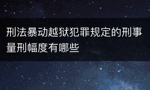 刑法暴动越狱犯罪规定的刑事量刑幅度有哪些