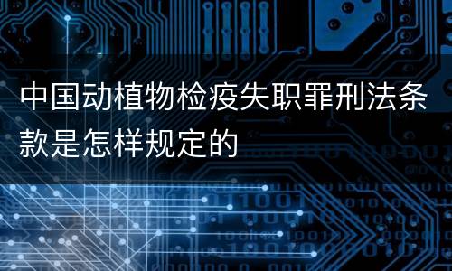 中国动植物检疫失职罪刑法条款是怎样规定的