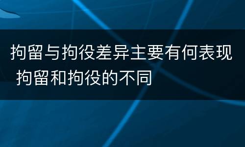 拘留与拘役差异主要有何表现 拘留和拘役的不同
