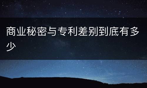 商业秘密与专利差别到底有多少