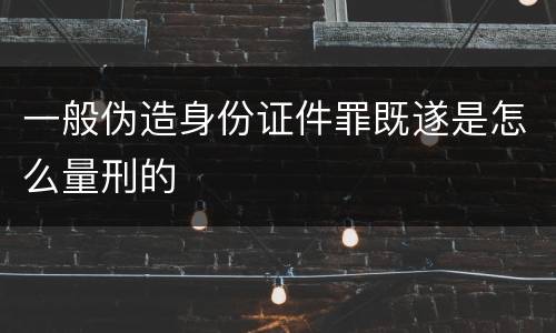 一般伪造身份证件罪既遂是怎么量刑的