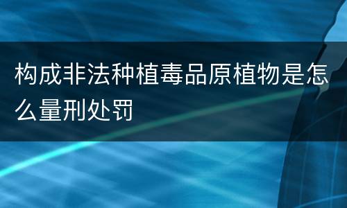 构成非法种植毒品原植物是怎么量刑处罚