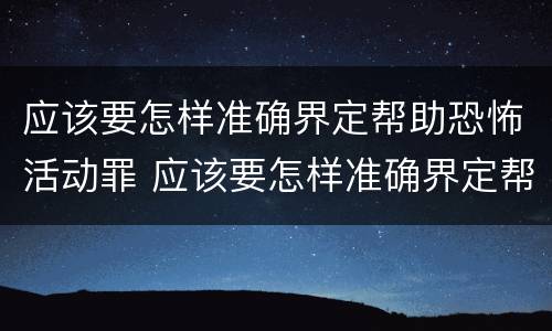 应该要怎样准确界定帮助恐怖活动罪 应该要怎样准确界定帮助恐怖活动罪行