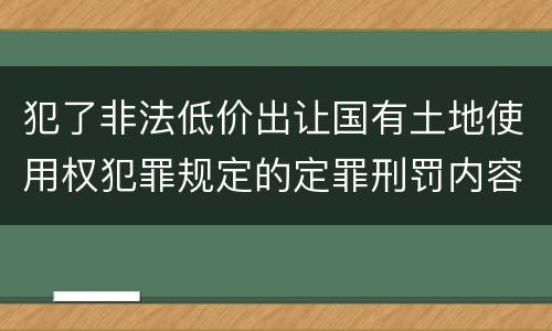 犯了非法低价出让国有土地使用权犯罪规定的定罪刑罚内容
