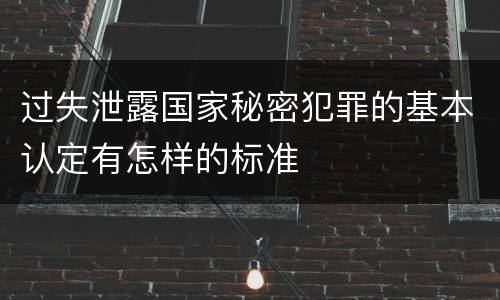 过失泄露国家秘密犯罪的基本认定有怎样的标准
