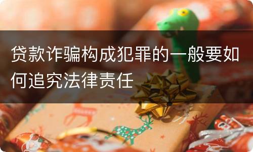 贷款诈骗构成犯罪的一般要如何追究法律责任