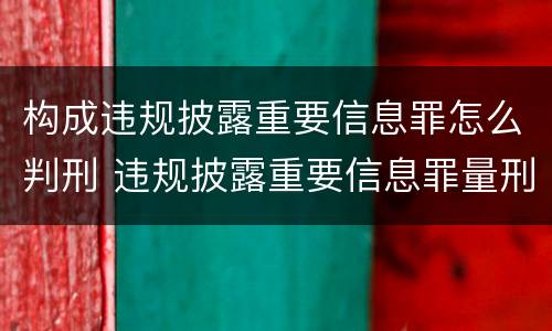 构成违规披露重要信息罪怎么判刑 违规披露重要信息罪量刑