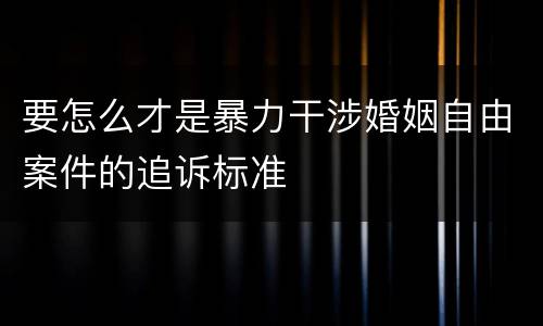 要怎么才是暴力干涉婚姻自由案件的追诉标准