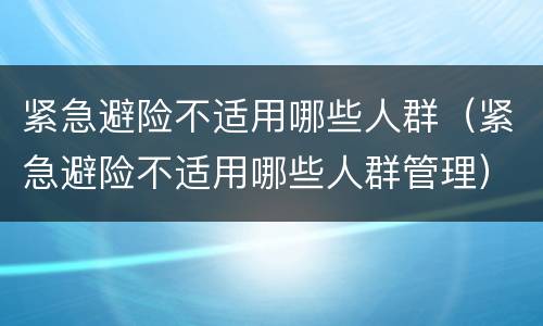 紧急避险不适用哪些人群（紧急避险不适用哪些人群管理）