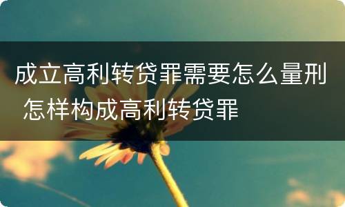 成立高利转贷罪需要怎么量刑 怎样构成高利转贷罪