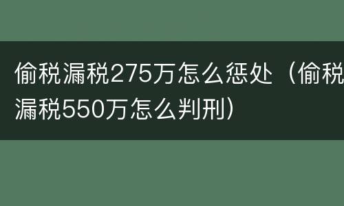 偷税漏税275万怎么惩处（偷税漏税550万怎么判刑）