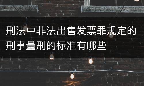 刑法中非法出售发票罪规定的刑事量刑的标准有哪些