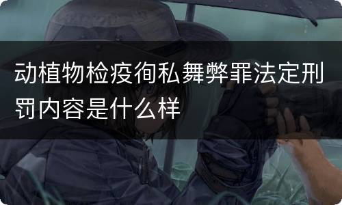 动植物检疫徇私舞弊罪法定刑罚内容是什么样