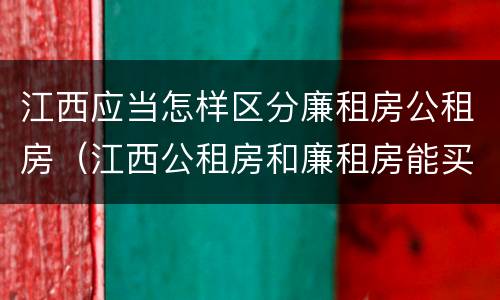 江西应当怎样区分廉租房公租房（江西公租房和廉租房能买吗）