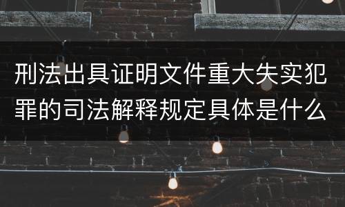 刑法出具证明文件重大失实犯罪的司法解释规定具体是什么重要内容