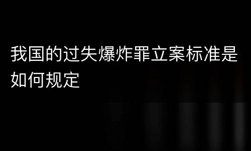 我国的过失爆炸罪立案标准是如何规定