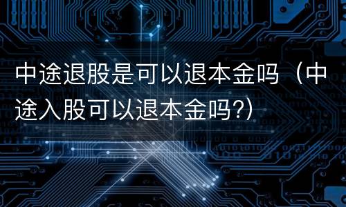 中途退股是可以退本金吗（中途入股可以退本金吗?）