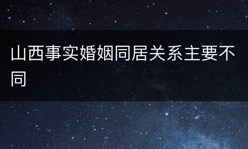 山西事实婚姻同居关系主要不同