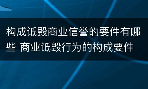 构成诋毁商业信誉的要件有哪些 商业诋毁行为的构成要件