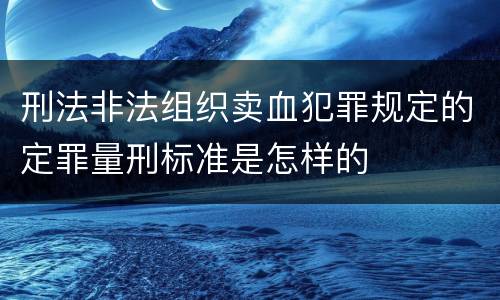 刑法非法组织卖血犯罪规定的定罪量刑标准是怎样的