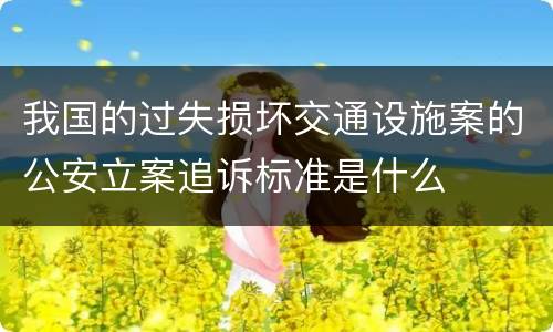 我国的过失损坏交通设施案的公安立案追诉标准是什么