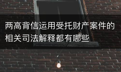 两高背信运用受托财产案件的相关司法解释都有哪些