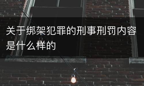 关于绑架犯罪的刑事刑罚内容是什么样的