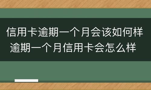 信用卡逾期一个月会该如何样 逾期一个月信用卡会怎么样