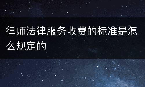 律师法律服务收费的标准是怎么规定的