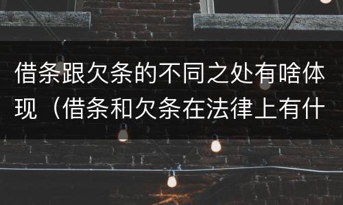 借条跟欠条的不同之处有啥体现（借条和欠条在法律上有什么不一样的地方）
