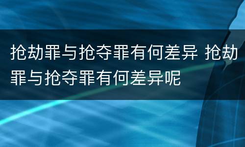 抢劫罪与抢夺罪有何差异 抢劫罪与抢夺罪有何差异呢