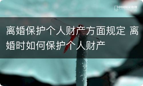 离婚保护个人财产方面规定 离婚时如何保护个人财产