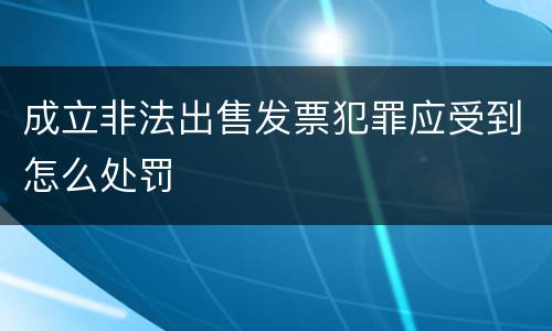 成立非法出售发票犯罪应受到怎么处罚
