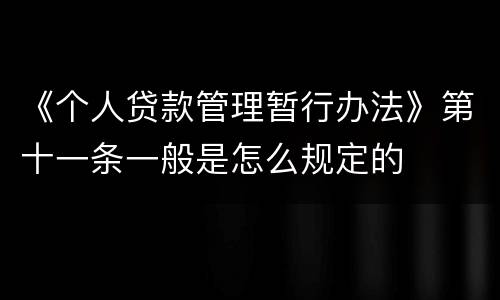 《个人贷款管理暂行办法》第十一条一般是怎么规定的