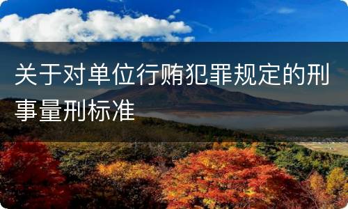 关于对单位行贿犯罪规定的刑事量刑标准
