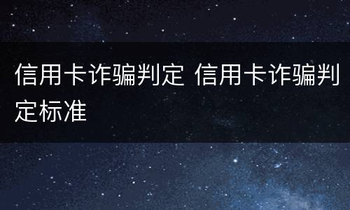信用卡诈骗判定 信用卡诈骗判定标准
