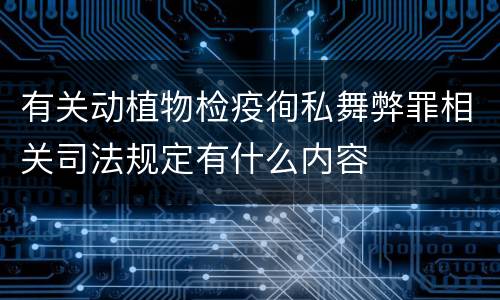 有关动植物检疫徇私舞弊罪相关司法规定有什么内容