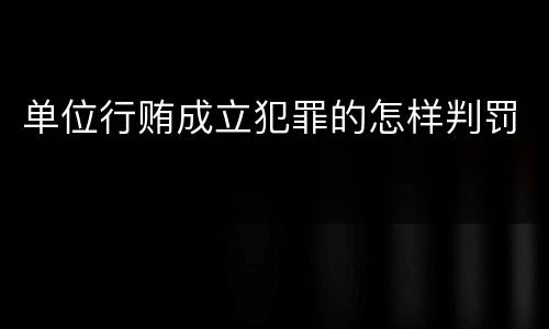 单位行贿成立犯罪的怎样判罚