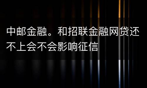 中邮金融。和招联金融网贷还不上会不会影响征信