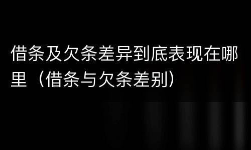 借条及欠条差异到底表现在哪里（借条与欠条差别）