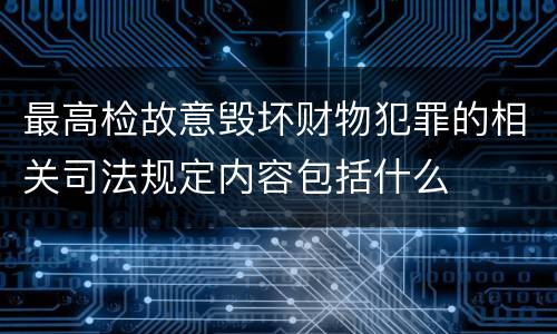最高检故意毁坏财物犯罪的相关司法规定内容包括什么