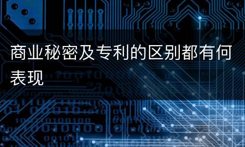 商业秘密及专利的区别都有何表现