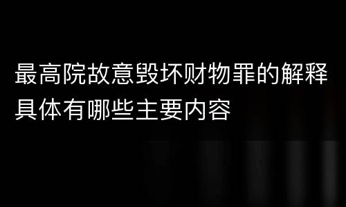 最高院故意毁坏财物罪的解释具体有哪些主要内容