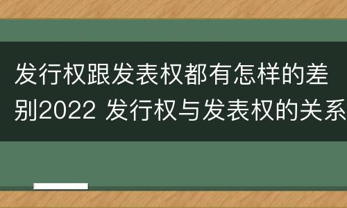 发行权跟发表权都有怎样的差别2022 发行权与发表权的关系