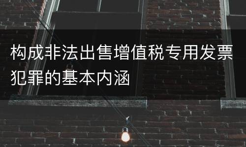 构成非法出售增值税专用发票犯罪的基本内涵
