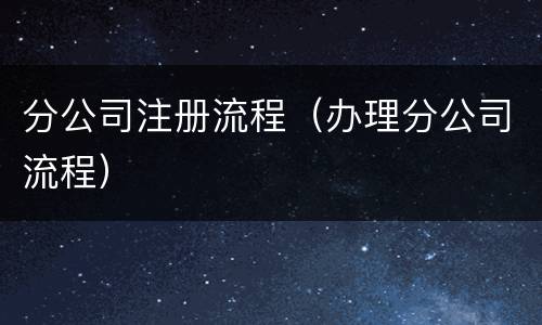 分公司注册流程（办理分公司流程）