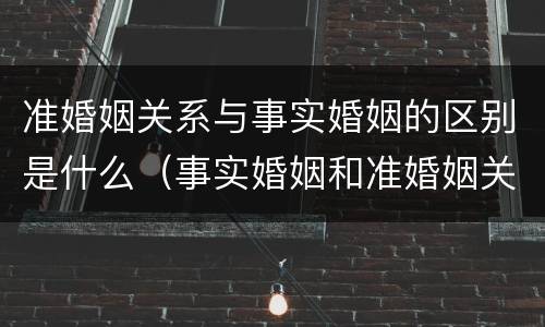 准婚姻关系与事实婚姻的区别是什么（事实婚姻和准婚姻关系）