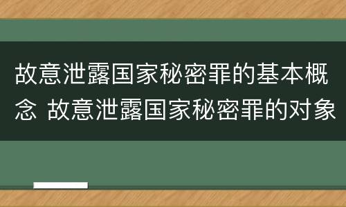 故意泄露国家秘密罪的基本概念 故意泄露国家秘密罪的对象是谁
