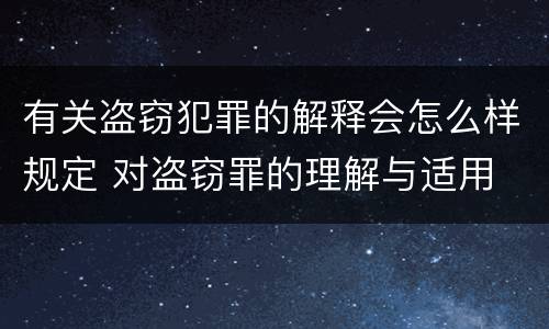 有关盗窃犯罪的解释会怎么样规定 对盗窃罪的理解与适用